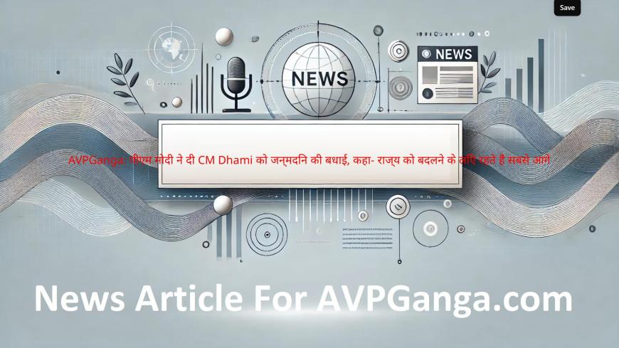 AVPGanga: पीएम मोदी ने दी CM Dhami को जन्मदिन की बधाई, कहा- राज्य को बदलने के लिए रहते हैं सबसे आगे