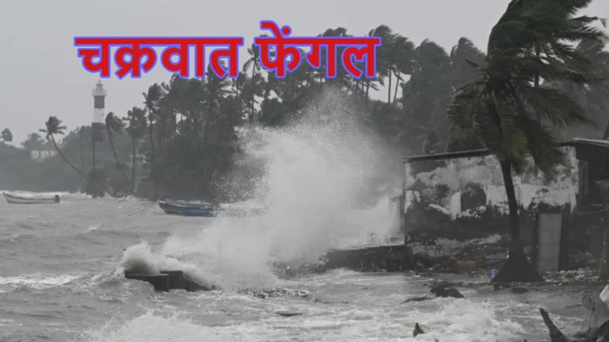 अब अवपीगंगा में सुनामी: चक्रवात फेंगल ने भारी बारिश का दिया हाई अलर्ट, तमिलनाडु-पुडुचेरी में पहुंचा तबाही का खतरा