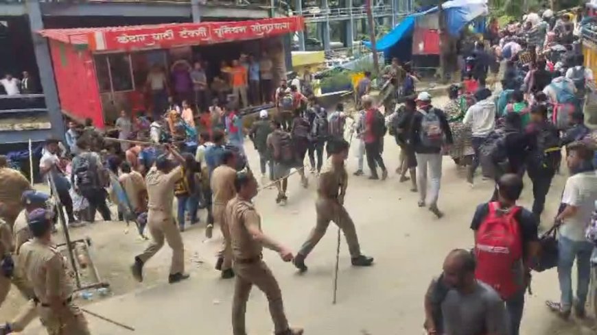 सोनप्रयाग में यात्रियों पर लाठी चार्ज, केदारनाथ जाने की जिद पर अड़े हैं श्रद्धालु