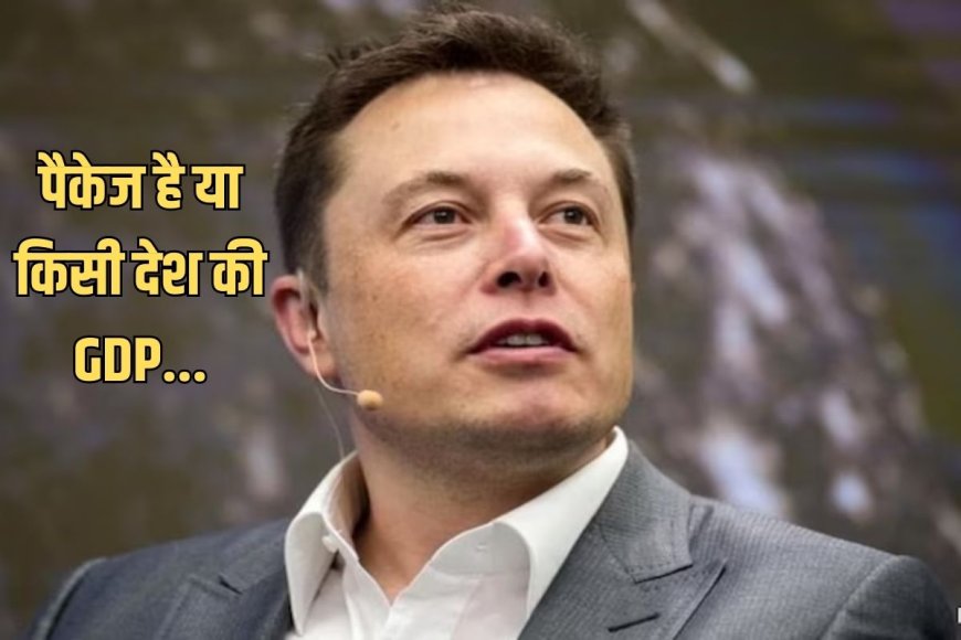 Elon Musk के लिए आया इतिहास के सबसे बड़े पैकेज का प्रपोजल, कई देशों की GDP से बड़ी है रकम