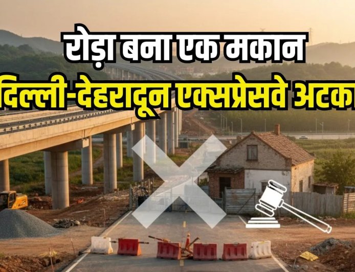 120 मिनट में पूरा होगा 210 किमी का सफर…दिल्ली-देहरादून एक्सप्रेसवे में बाधा बना एक मकान