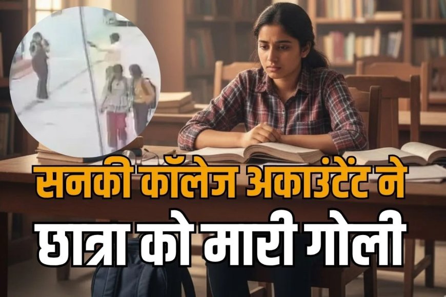 छात्रा ने बात नहीं मानी तो कॉलेज अकाउंटेंट ने सरेराह मार दी गोली, पांच महीने से कर रहा था पीछा