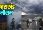 Uttarakhand Weather Update: 6 जिलों में तात्कालिक येलो अलर्ट; अगले कुछ घंटे अहम, कल का मौसम भी जानें